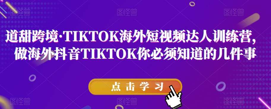道甜跨境·TIKTOK海外短视频达人训练营，做海外抖音TIKTOK你必须知道的几件事-千寻创业网
