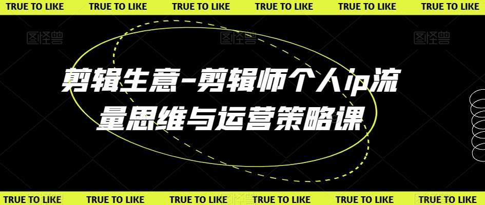 剪辑生意-剪辑师个人ip流量思维与运营策略课-千寻创业网