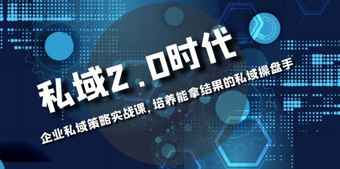 （8291期）私域-2.0时代：企业私域策略实战课，培养能拿结果的私域操盘手-千寻创业网