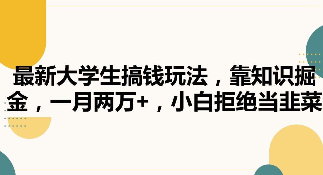 最新大学生搞钱玩法，靠知识掘金，一月两万+，小白拒绝当韭菜【揭秘】-千寻创业网