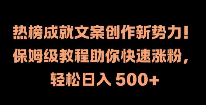 热榜成就文案创作新势力，保姆级教程助你快速涨粉，轻松日入 500+【揭秘】-千寻创业网