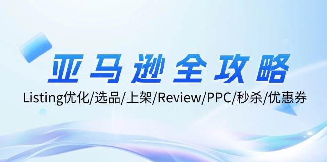 （12416期）亚马逊全攻略：Listing优化/选品/上架/Review/PPC/秒杀/优惠券/无水印课-千寻创业网
