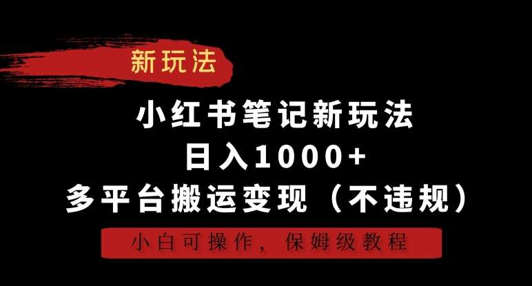 小红书笔记新玩法，日入1000+，多平台搬运变现（不违规），小白可操作，保姆级教程【揭秘】-千寻创业网