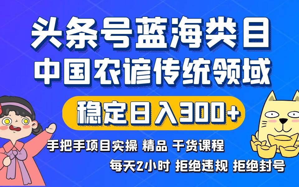 （8595期）头条号蓝海类目传统和农谚领域实操精品课程拒绝违规封号稳定日入300+-千寻创业网