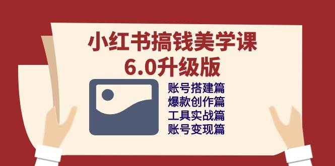 小红书搞钱美学课6.0升级版，账号搭建/爆款创作/工具实战/账号变现篇-千寻创业网