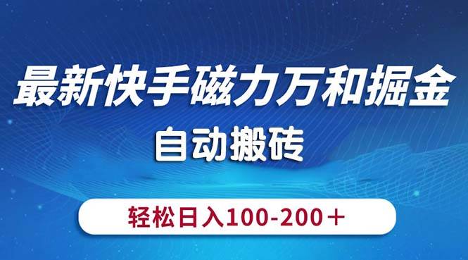 （10956期）最新快手磁力万和掘金，自动搬砖，轻松日入100-200，操作简单-千寻创业网