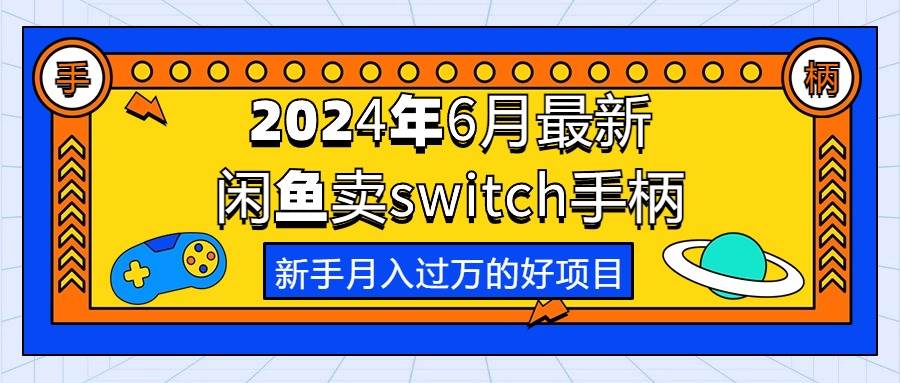 （10831期）2024年6月最新闲鱼卖switch游戏手柄，新手月入过万的第一个好项目-千寻创业网