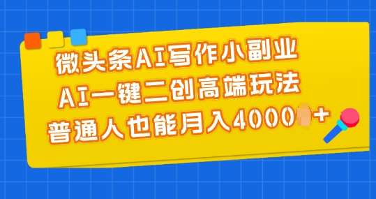 微头条AI写作小副业，AI一键二创高端玩法 普通人也能月入4000+【揭秘】-千寻创业网