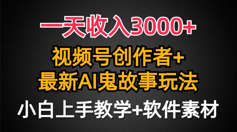 （9445期）一天收入3000+，视频号创作者AI创作鬼故事玩法，条条爆流量，小白也能轻…-千寻创业网