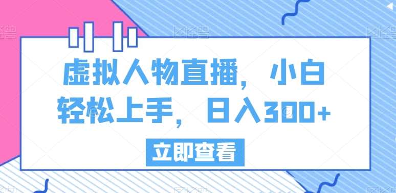 虚拟人物直播，小白轻松上手，日入300+【揭秘】-千寻创业网