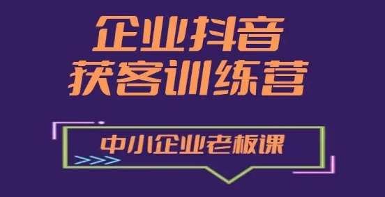 企业抖音营销获客增长训练营，中小企业老板必修课-千寻创业网
