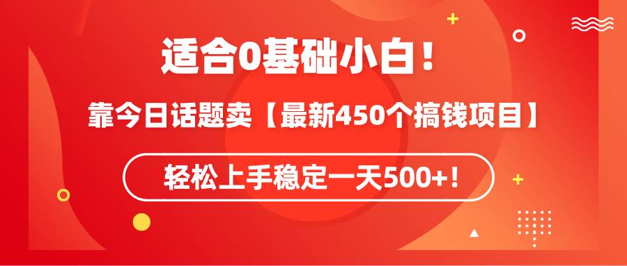 （9268期）适合0基础小白！靠今日话题卖【最新450个搞钱方法】轻松上手稳定一天500+！-千寻创业网