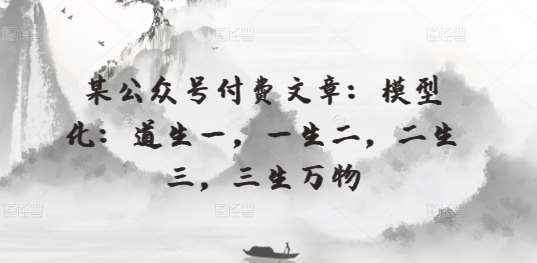 某公众号付费文章：模型化：道生一，一生二，二生三，三生万物-千寻创业网