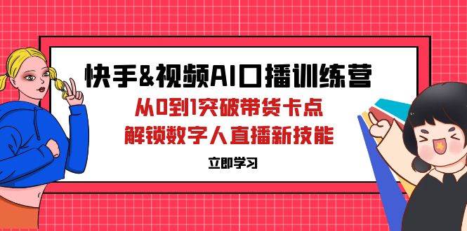 （12665期）快手&视频号AI口播特训营：从0到1突破带货卡点，解锁数字人直播新技能-千寻创业网