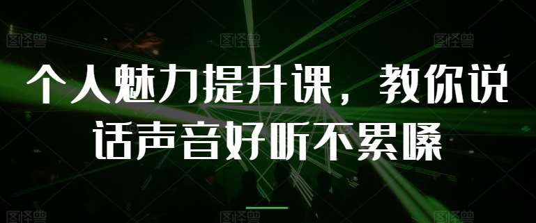 个人魅力提升课，教你说话声音好听不累嗓-千寻创业网
