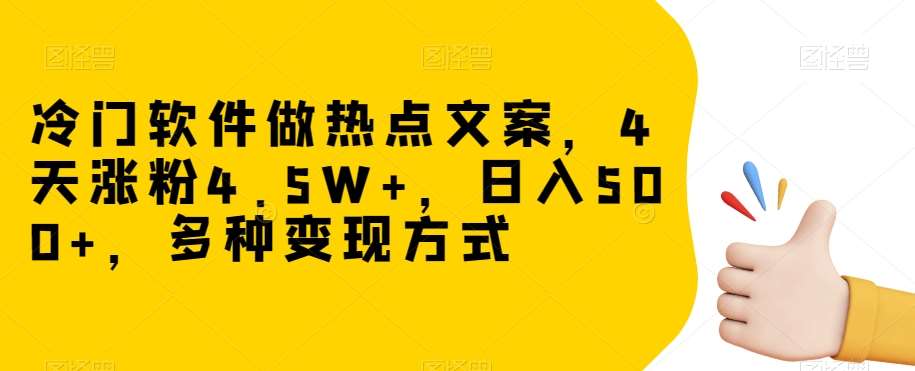 冷门软件做热点文案，4天涨粉4.5W+，日入500+，多种变现方式【揭秘】-千寻创业网