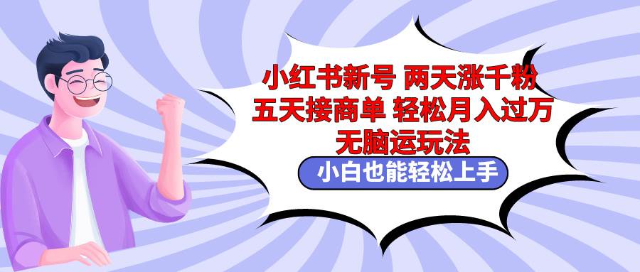（9239期）小红书新号两天涨千粉五天接商单轻松月入过万 无脑搬运玩法 小白也能轻…-千寻创业网