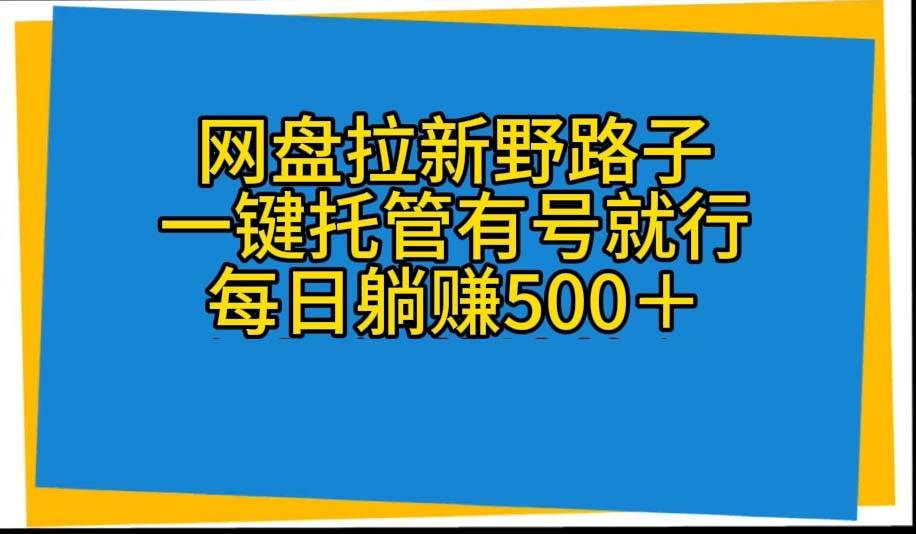 （10468期）网盘拉新野路子，一键托管有号就行，全自动代发视频，每日躺赚500＋-千寻创业网