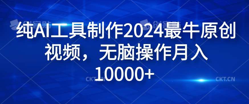 纯AI工具制作2024最牛原创视频，无脑操作月入1W+【揭秘】-千寻创业网