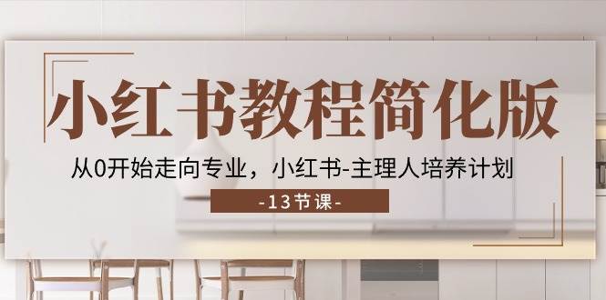 小红书教程简化版，从0开始走向专业，小红书主理人培养计划 (13节)-千寻创业网