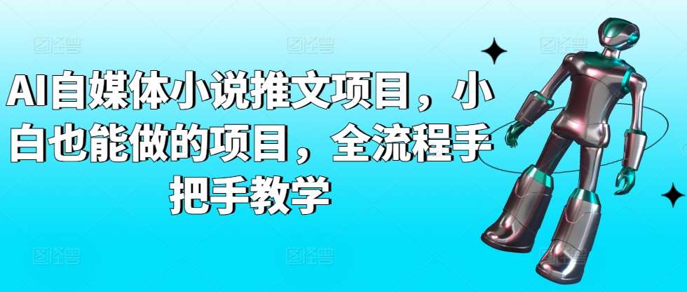 AI自媒体小说推文项目，小白也能做的项目，全流程手把手教学-千寻创业网