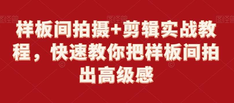 样板间拍摄+剪辑实战教程，快速教你把样板间拍出高级感-千寻创业网