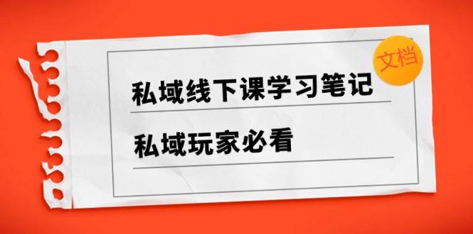 私域线下课学习笔记，私域玩家必看【文档】-千寻创业网