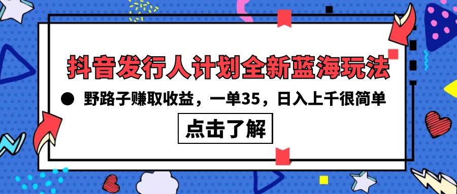（10067期）抖音发行人计划全新蓝海玩法，野路子赚取收益，一单35，日入上千很简单!-千寻创业网