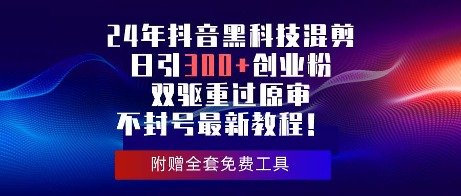 （10212期）24年抖音黑科技混剪日引300+创业粉，双驱重过原审不封号最新教程！-千寻创业网