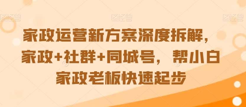 家政运营新方案深度拆解，家政+社群+同城号，帮小白家政老板快速起步-千寻创业网