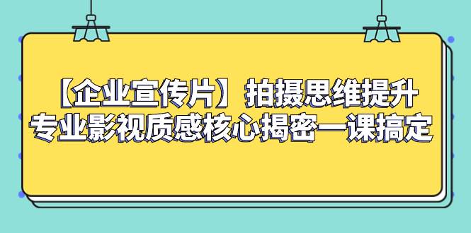 （8199期）【企业 宣传片】拍摄思维提升专业影视质感核心揭密一课搞定-千寻创业网