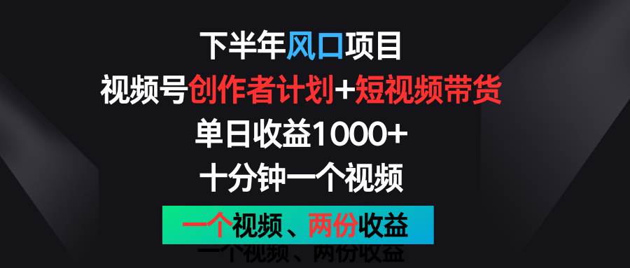 下半年风口项目，视频号创作者计划+视频带货，单日收益1000+，一个视频两份收益.-千寻创业网