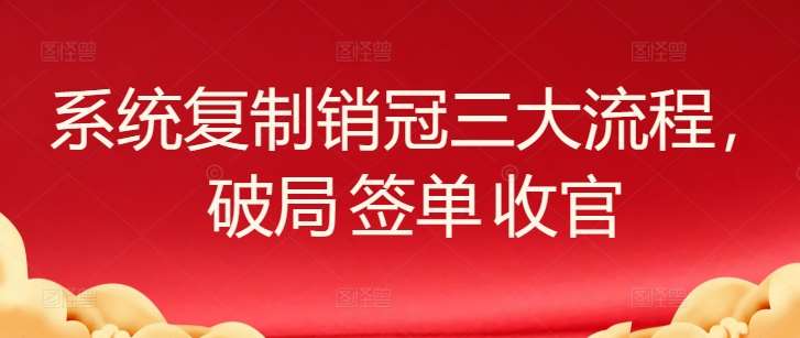系统复制销冠三大流程，破局 签单 收官-千寻创业网
