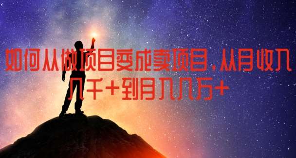 如何从做项目变成卖项目，从月收入几千到月入几万【揭秘】-千寻创业网