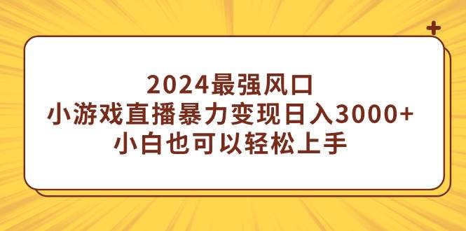 （9342期）2024最强风口，小游戏直播暴力变现日入3000+小白也可以轻松上手-千寻创业网