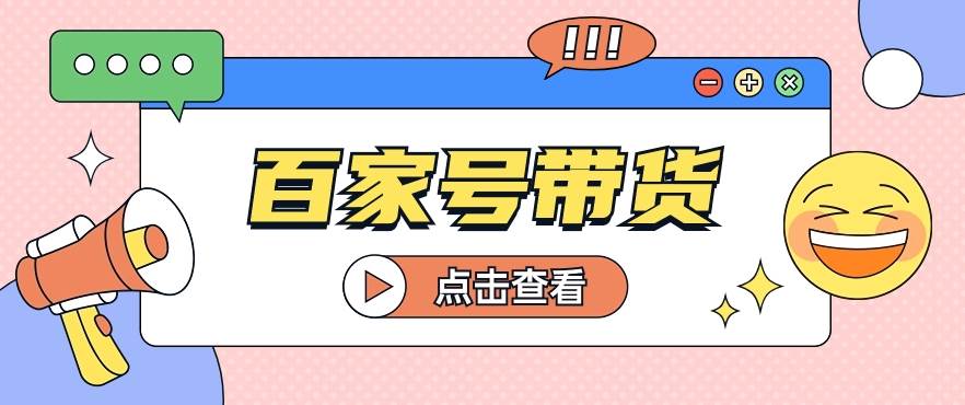 百家号带货玩法，直接复制粘贴发布，一个月单号也能变现2000+！【视频教程】-千寻创业网
