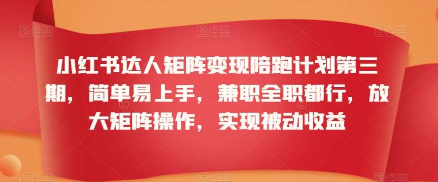 小红书达人矩阵变现陪跑计划第三期，简单易上手，兼职全职都行，放大矩阵操作，实现被动收益-千寻创业网