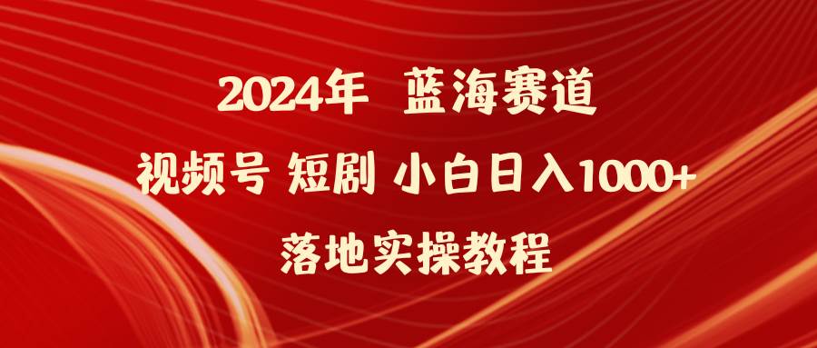 （9634期）2024年蓝海赛道视频号短剧 小白日入1000+落地实操教程-千寻创业网