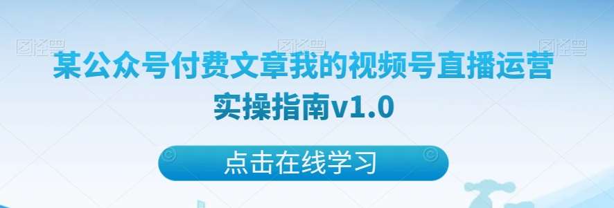 某公众号付费文章我的视频号直播运营实操指南v1.0-千寻创业网
