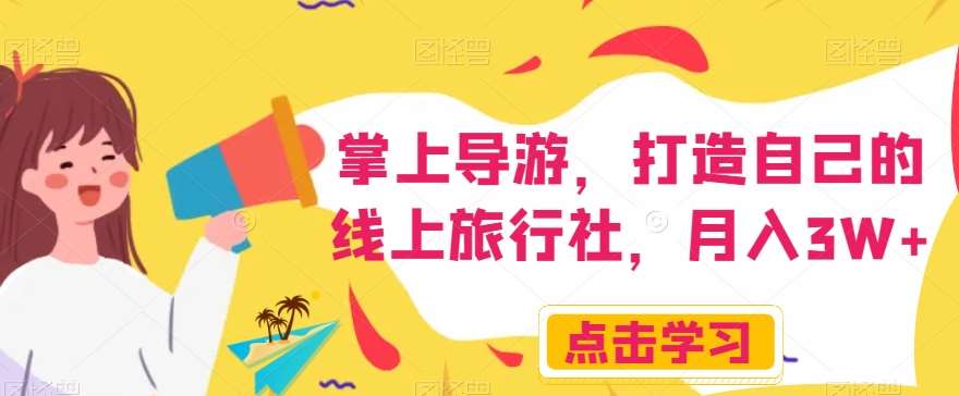 掌上导游，打造自己的线上旅行社，月入3W+【揭秘】-千寻创业网