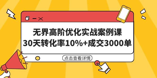 （9409期）无界高阶优化实战案例课，30天转化率10%+成交3000单（8节课）-千寻创业网
