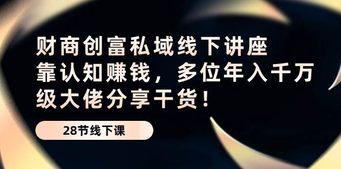 财商创富私域线下讲座：靠认知赚钱，多位年入千万级大佬分享干货！-千寻创业网