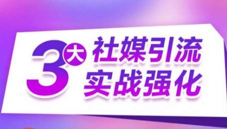 3大社媒引流实战强化，多渠道站外引流，高效精准获客，订单销售额翻倍增长-千寻创业网