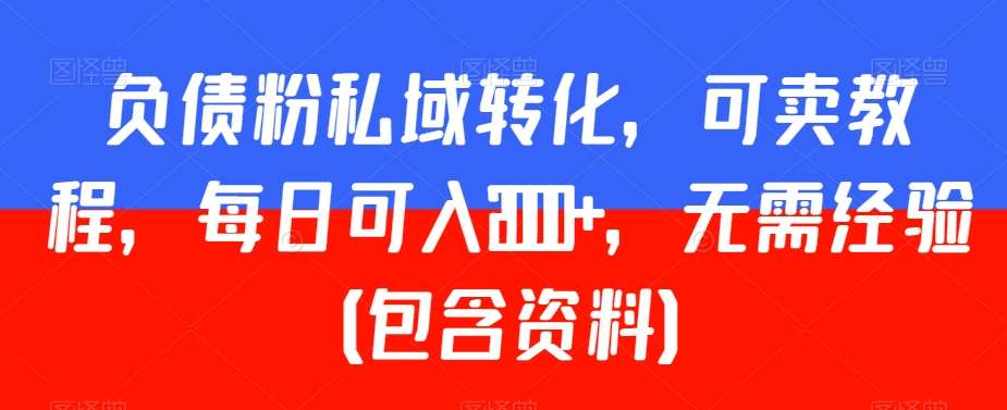 负债粉私域转化，可卖教程，每日可入2000+，无需经验（包含资料）【揭秘】-千寻创业网