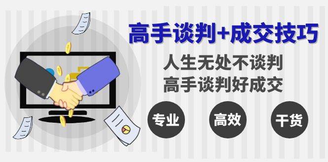 （8837期）高手谈判+成交技巧：人生无处不谈判，高手谈判好成交（25节课）-千寻创业网