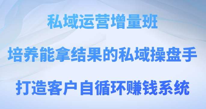 私域运营增量班，培养能拿结果的私域操盘手，打造客户自循环赚钱系统-千寻创业网