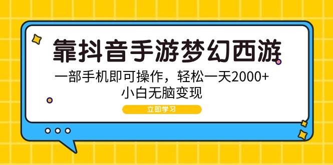 （9452期）靠抖音手游梦幻西游，一部手机即可操作，轻松一天2000+，小白无脑变现-千寻创业网