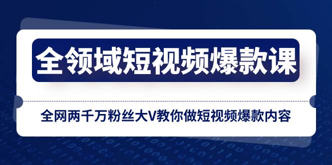 （8356期）全领域 短视频爆款课，全网两千万粉丝大V教你做短视频爆款内容-千寻创业网