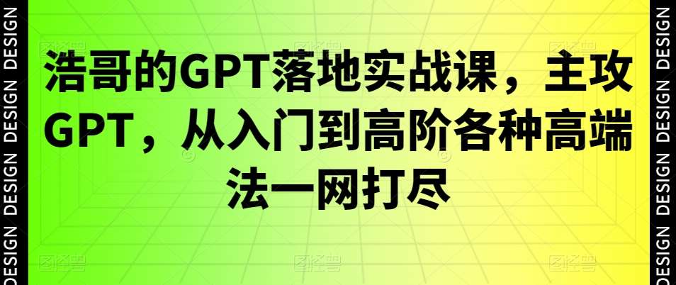 浩哥的GPT落地实战课，主攻GPT，从入门到高阶各种高端法一网打尽-千寻创业网