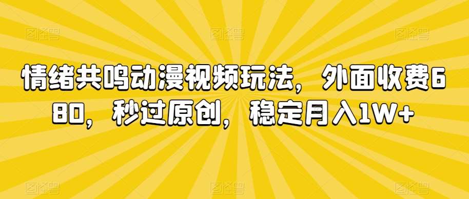 情绪共鸣动漫视频玩法，外面收费680，秒过原创，稳定月入1W+【揭秘】-千寻创业网
